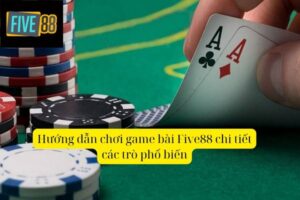 Hướng Dẫn Chơi Game Bài Five88 Chi Tiết Cho Tân Binh A - Z