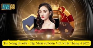 Tin Nóng Five88 - Cập Nhật Sự Kiện Mới Nhất Tháng 4/2025